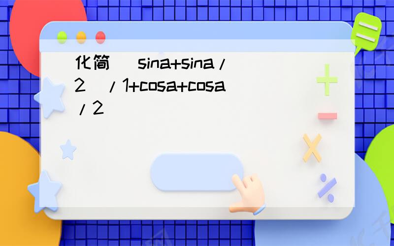 化简 (sina+sina/2)/1+cosa+cosa/2