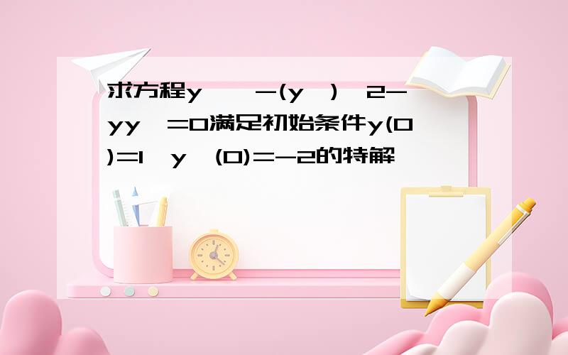 求方程y''-(y')^2-yy'=0满足初始条件y(0)=1,y'(0)=-2的特解