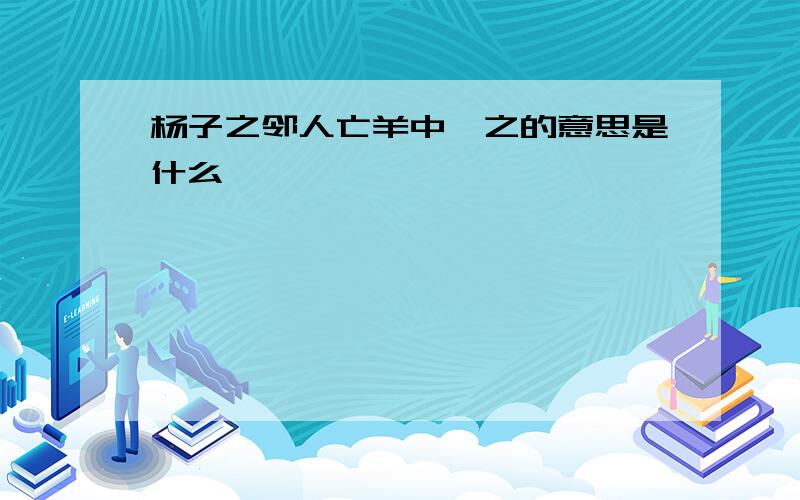 杨子之邻人亡羊中,之的意思是什么