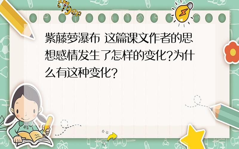 紫藤萝瀑布 这篇课文作者的思想感情发生了怎样的变化?为什么有这种变化?