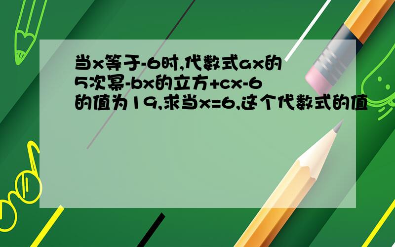 当x等于-6时,代数式ax的5次幂-bx的立方+cx-6的值为19,求当x=6,这个代数式的值