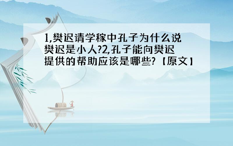 1,樊迟请学稼中孔子为什么说樊迟是小人?2,孔子能向樊迟提供的帮助应该是哪些?【原文】