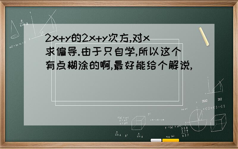 2x+y的2x+y次方,对x求偏导.由于只自学,所以这个有点糊涂的啊,最好能给个解说,