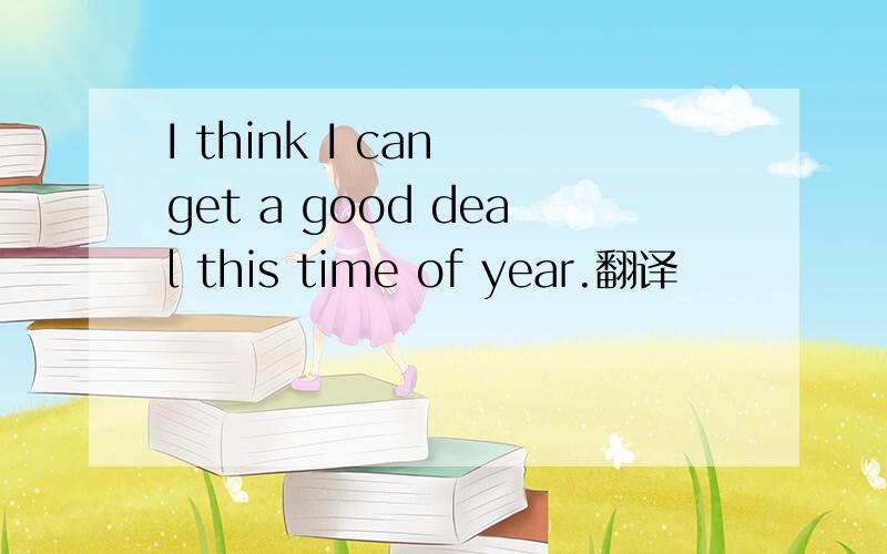 I think I can get a good deal this time of year.翻译