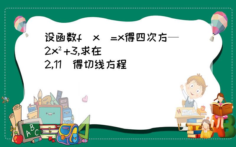 设函数f(x)=x得四次方—2x²+3,求在（2,11）得切线方程