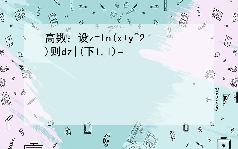 高数：设z=ln(x+y^2)则dz|(下1,1)=