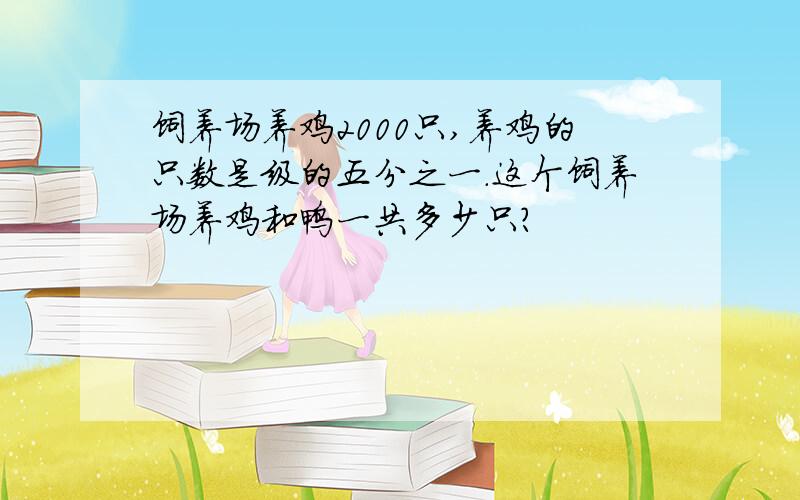 饲养场养鸡2000只,养鸡的只数是级的五分之一.这个饲养场养鸡和鸭一共多少只?