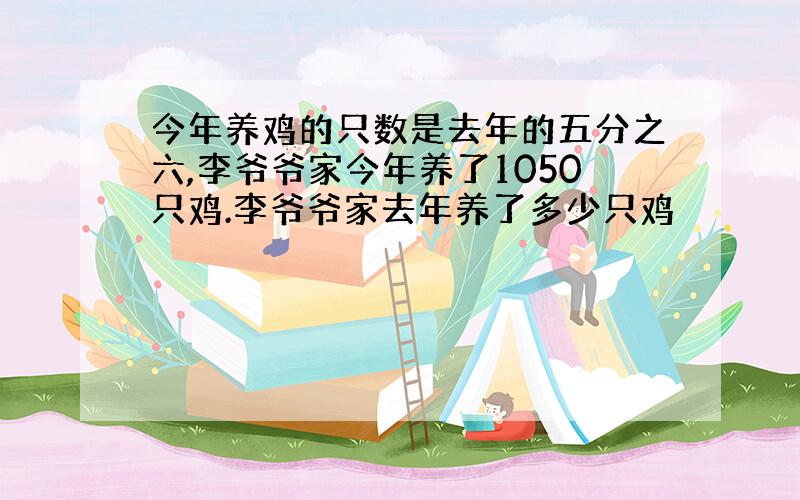 今年养鸡的只数是去年的五分之六,李爷爷家今年养了1050只鸡.李爷爷家去年养了多少只鸡