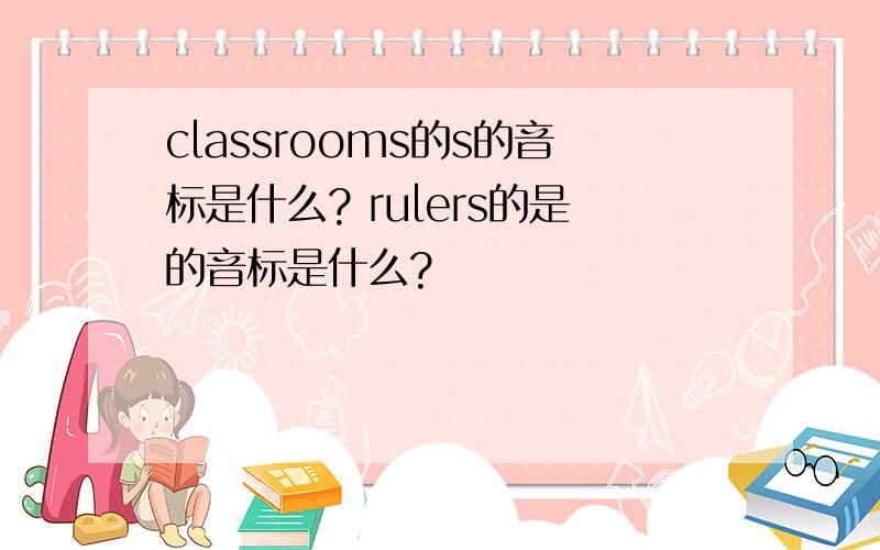 classrooms的s的音标是什么? rulers的是的音标是什么?