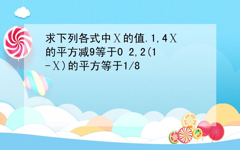 求下列各式中Ⅹ的值.1,4Ⅹ的平方减9等于0 2,2(1-Ⅹ)的平方等于1/8