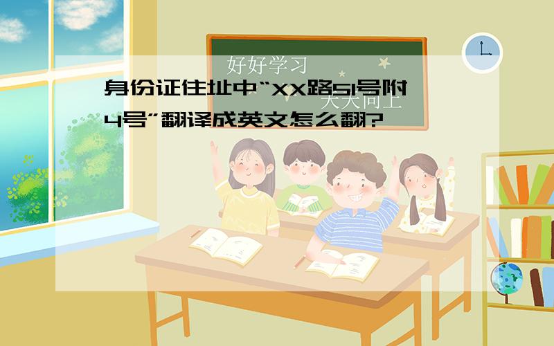 身份证住址中“XX路51号附4号”翻译成英文怎么翻?