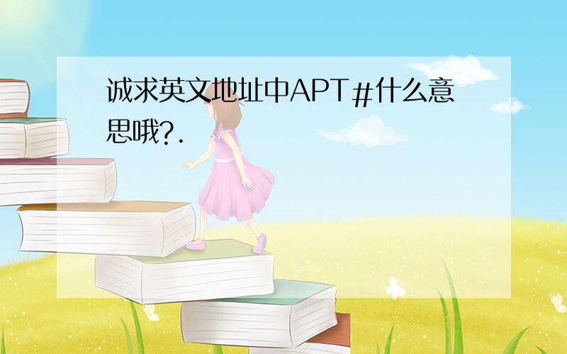 诚求英文地址中APT＃什么意思哦?.