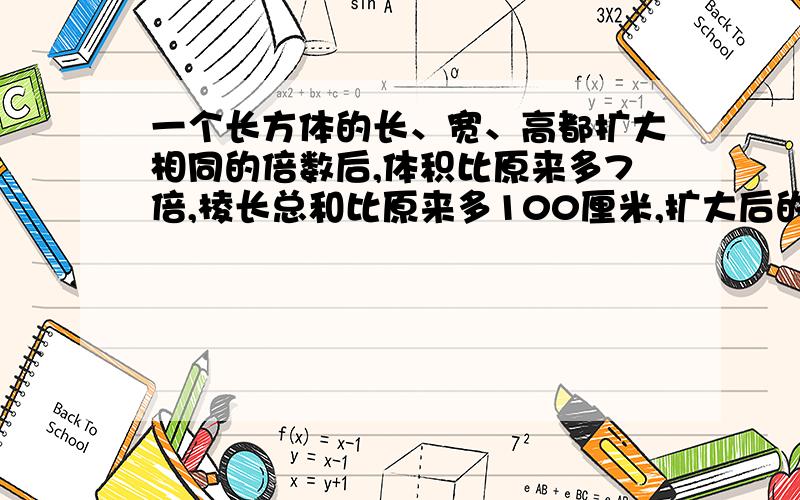 一个长方体的长、宽、高都扩大相同的倍数后,体积比原来多7倍,棱长总和比原来多100厘米,扩大后的长方体棱长总和为多少厘米