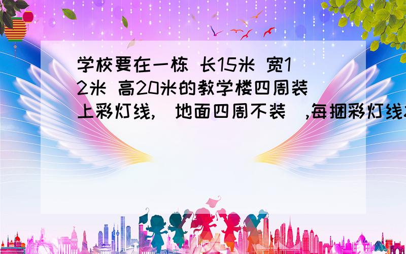 学校要在一栋 长15米 宽12米 高20米的教学楼四周装上彩灯线,(地面四周不装),每捆彩灯线80米,学校应买多少捆?