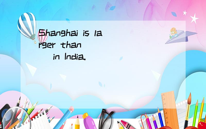 Shanghai is larger than _____ in India.