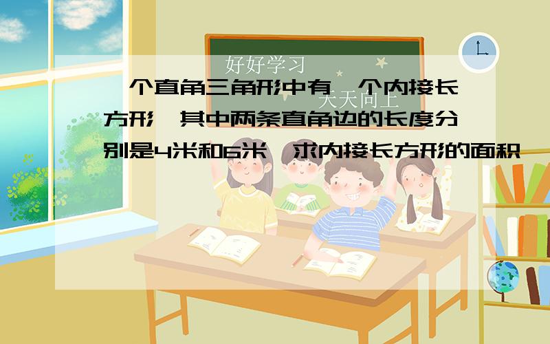 一个直角三角形中有一个内接长方形,其中两条直角边的长度分别是4米和6米,求内接长方形的面积