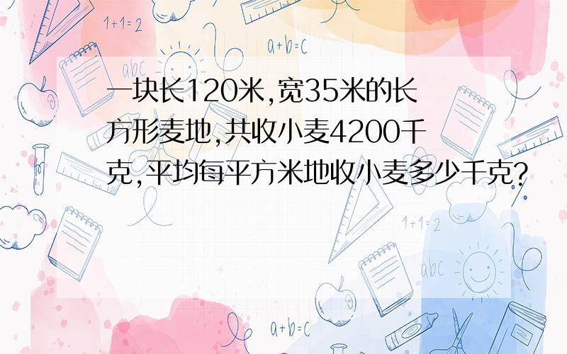 一块长120米,宽35米的长方形麦地,共收小麦4200千克,平均每平方米地收小麦多少千克?