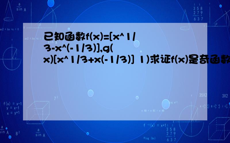 已知函数f(x)=[x^1/3-x^(-1/3)],g(x)[x^1/3+x(-1/3)] 1)求证f(x)是奇函数并求