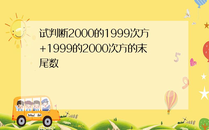 试判断2000的1999次方+1999的2000次方的末尾数