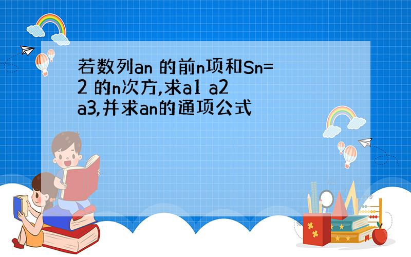 若数列an 的前n项和Sn=2 的n次方,求a1 a2 a3,并求an的通项公式