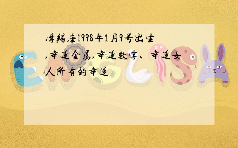 摩羯座1998年1月9号出生,幸运金属,幸运数字、幸运女人所有的幸运