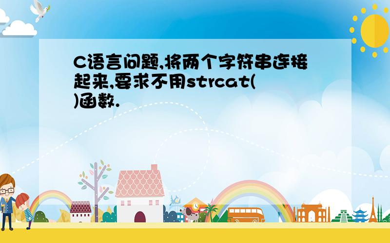 C语言问题,将两个字符串连接起来,要求不用strcat()函数.