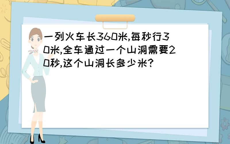 一列火车长360米,每秒行30米,全车通过一个山洞需要20秒,这个山洞长多少米?