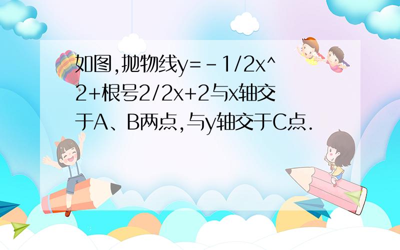 如图,抛物线y=-1/2x^2+根号2/2x+2与x轴交于A、B两点,与y轴交于C点.