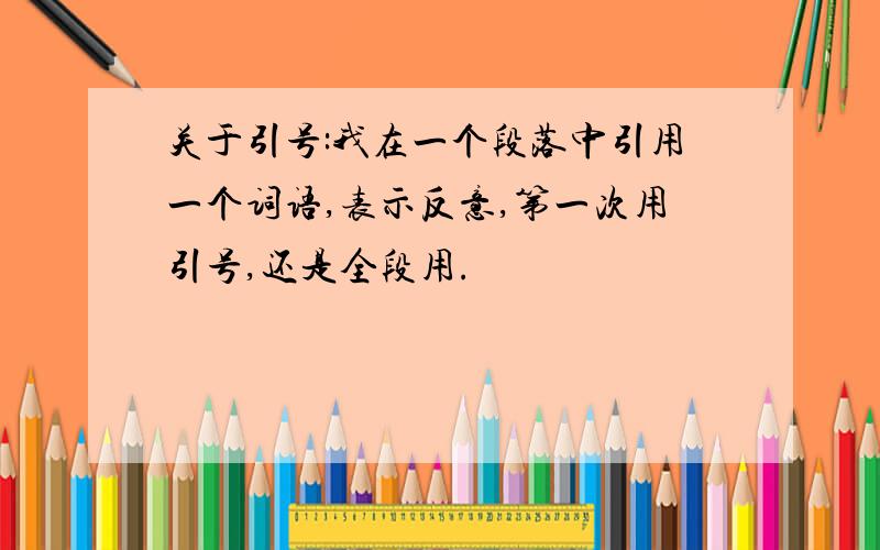 关于引号:我在一个段落中引用一个词语,表示反意,第一次用引号,还是全段用.