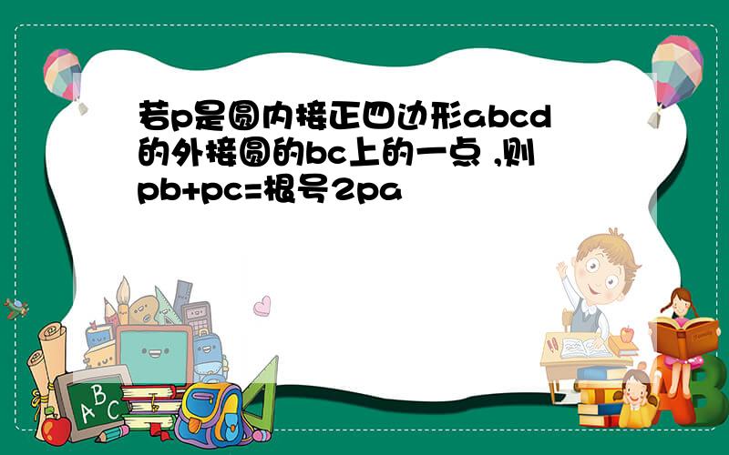 若p是圆内接正四边形abcd的外接圆的bc上的一点 ,则pb+pc=根号2pa