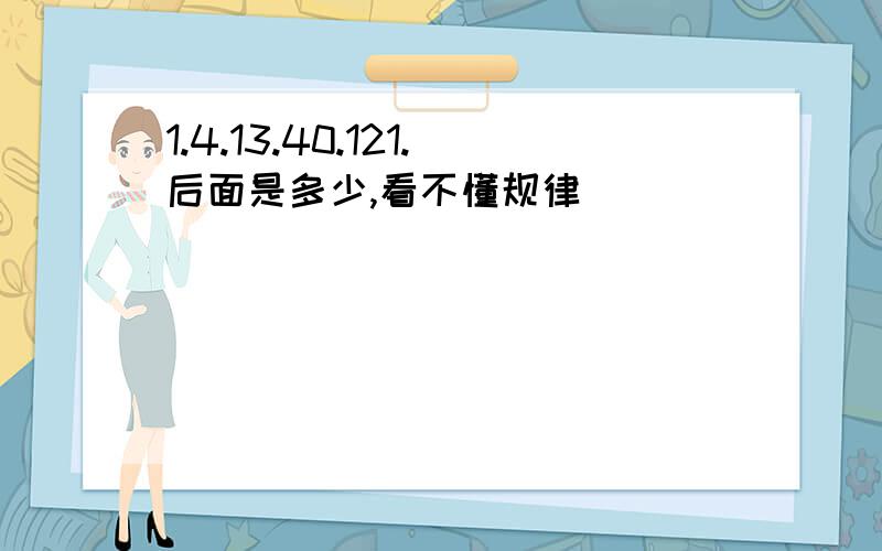 1.4.13.40.121.后面是多少,看不懂规律