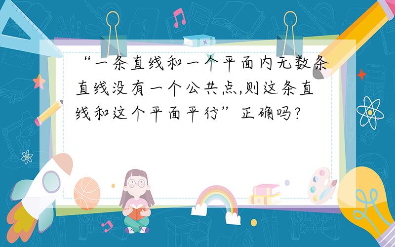 “一条直线和一个平面内无数条直线没有一个公共点,则这条直线和这个平面平行”正确吗?