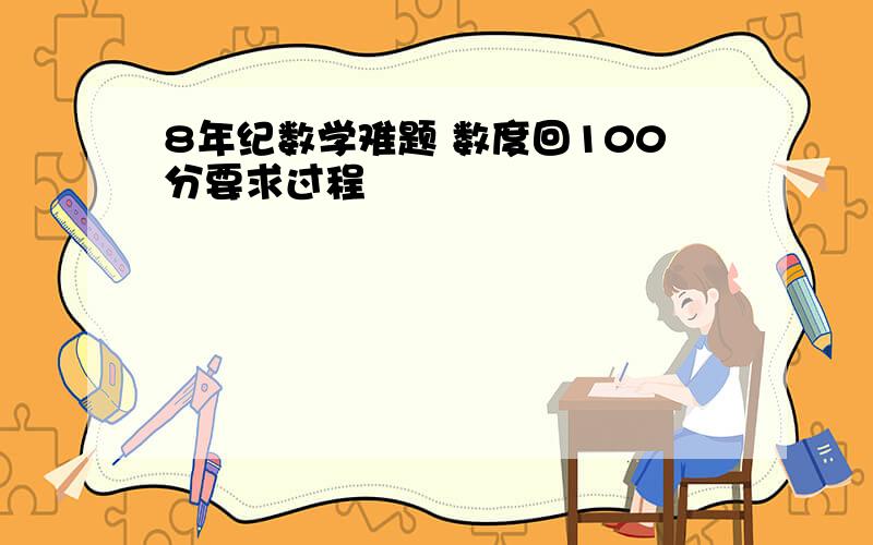 8年纪数学难题 数度回100分要求过程