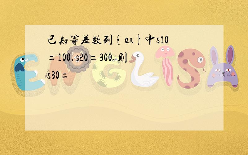 已知等差数列{an}中s10=100,s20=300,则s30=