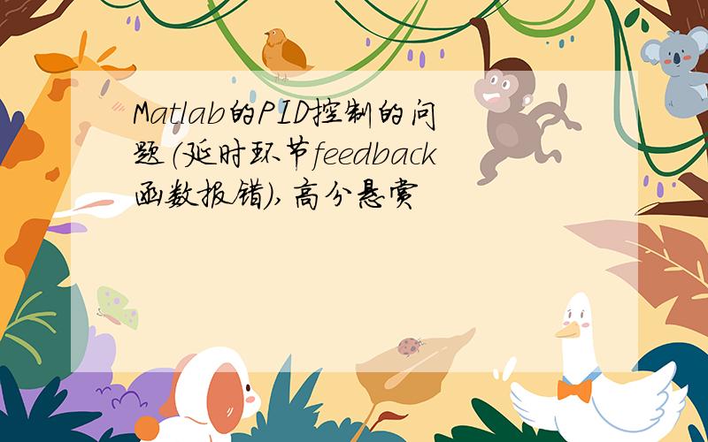 Matlab的PID控制的问题（延时环节feedback函数报错）,高分悬赏