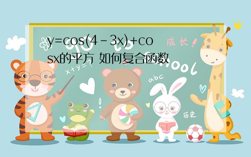 y=cos(4-3x)+cosx的平方 如何复合函数