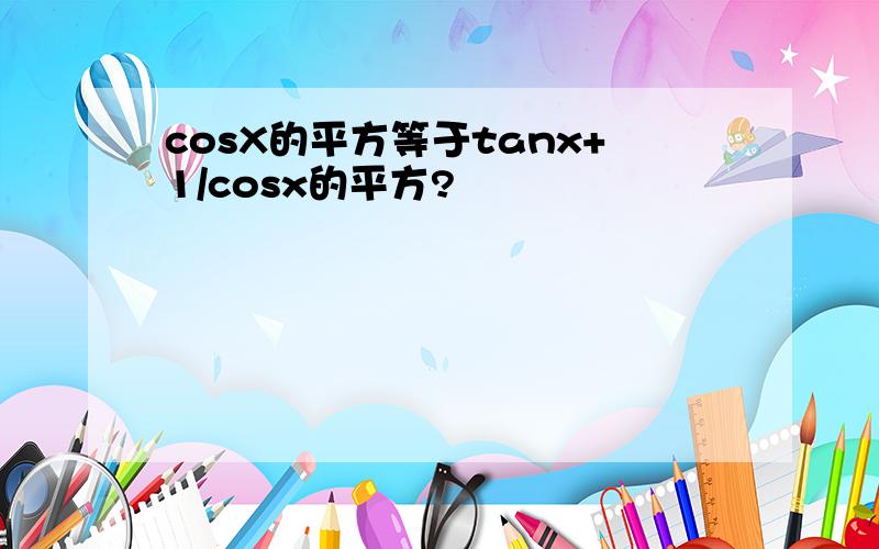 cosX的平方等于tanx+1/cosx的平方?