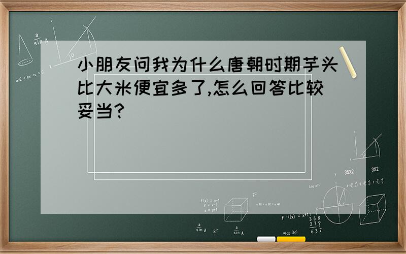 小朋友问我为什么唐朝时期芋头比大米便宜多了,怎么回答比较妥当?