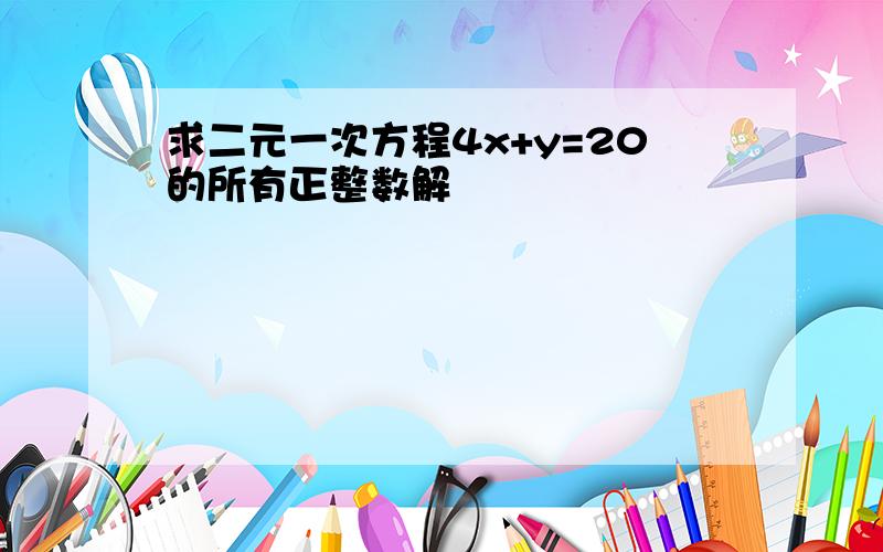 求二元一次方程4x+y=20的所有正整数解