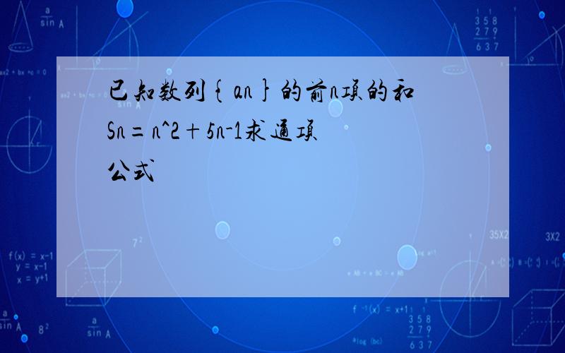 已知数列{an}的前n项的和Sn=n^2+5n-1求通项公式