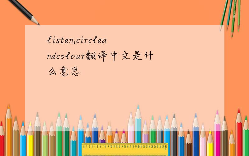 listen,circleandcolour翻译中文是什么意思