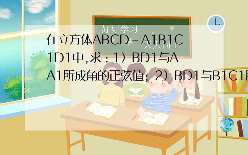 在立方体ABCD-A1B1C1D1中,求：1）BD1与AA1所成角的正弦值；2）BD1与B1C1所成角的余弦值