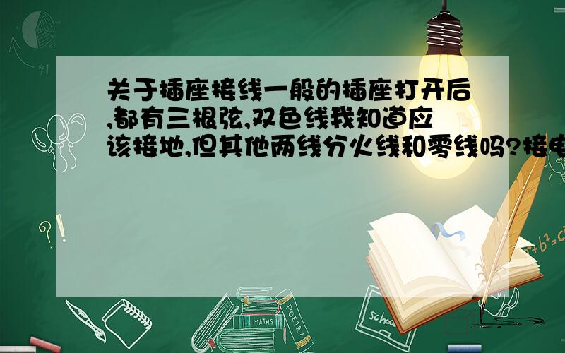 关于插座接线一般的插座打开后,都有三根弦,双色线我知道应该接地,但其他两线分火线和零线吗?接电线的时侯应该怎么接?顺便问