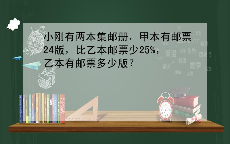 小刚有两本集邮册，甲本有邮票24版，比乙本邮票少25%，乙本有邮票多少版？