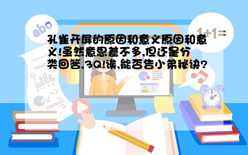 孔雀开屏的原因和意义原因和意义!虽然意思差不多,但还是分类回答,3Q!诶,能否告小弟秘诀?