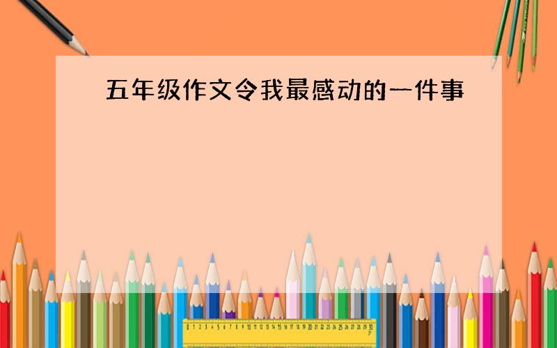 五年级作文令我最感动的一件事