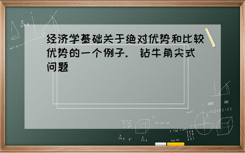 经济学基础关于绝对优势和比较优势的一个例子.（钻牛角尖式问题）