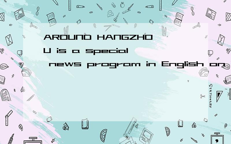 AROUND HANGZHOU is a special news program in English on HTV-