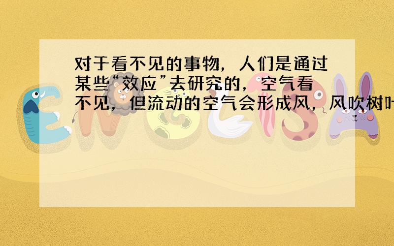 对于看不见的事物，人们是通过某些“效应”去研究的，空气看不见，但流动的空气会形成风，风吹树叶，树叶会晃动，我们通过树叶的