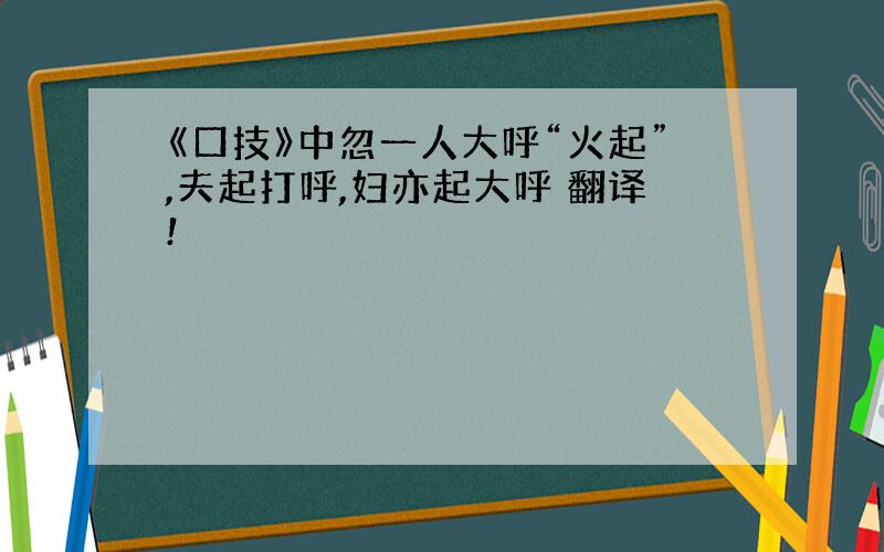 《口技》中忽一人大呼“火起”,夫起打呼,妇亦起大呼 翻译!